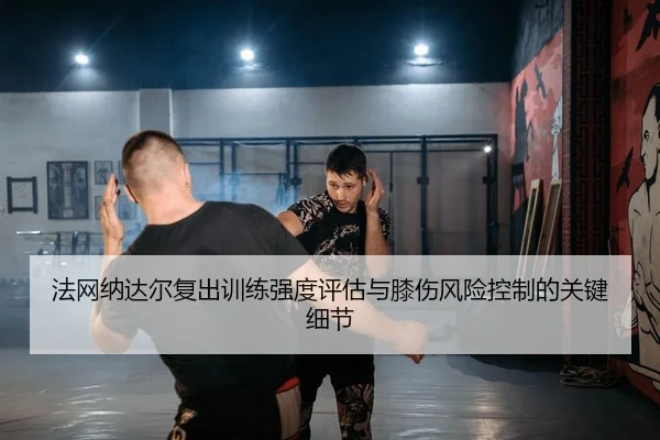 法网纳达尔复出训练强度评估与膝伤风险控制的关键细节