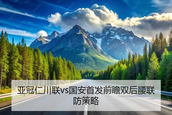 亚冠仁川联vs国安首发前瞻双后腰联防策略
